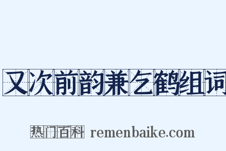 又次前韵兼乞鹤组词是什么意思的图片